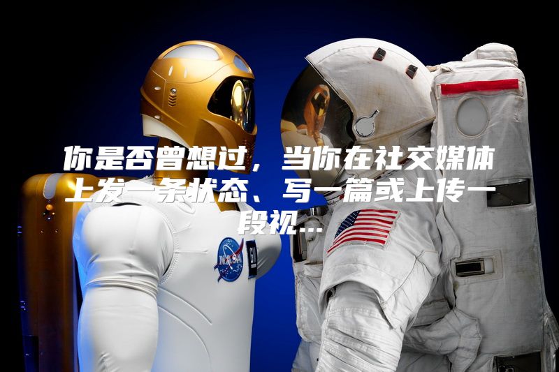 你是否曾想过，当你在社交媒体上发一条状态、写一篇或上传一段视...