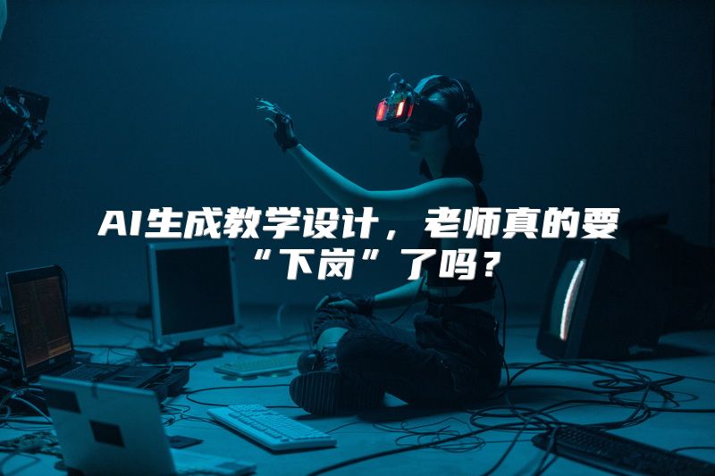 AI生成教学设计，老师真的要“下岗”了吗？