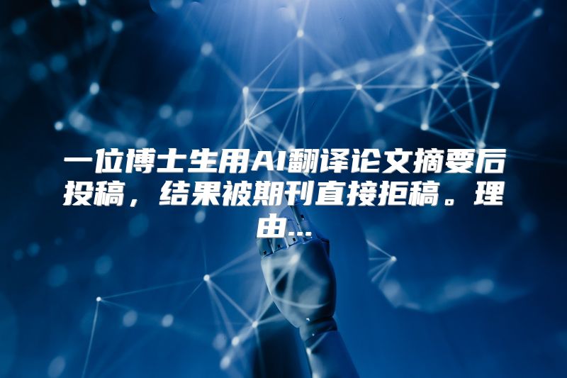 一位博士生用AI翻译论文摘要后投稿，结果被期刊直接拒稿。理由...