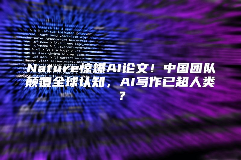 Nature惊爆AI论文！中国团队颠覆全球认知，AI写作已超人类？