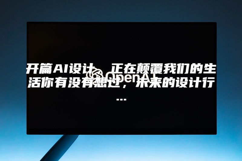 开篇AI设计，正在颠覆我们的生活你有没有想过，未来的设计行...
