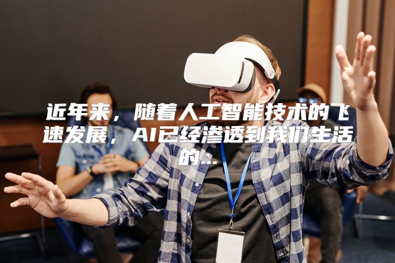 近年来，随着人工智能技术的飞速发展，AI已经渗透到我们生活的...