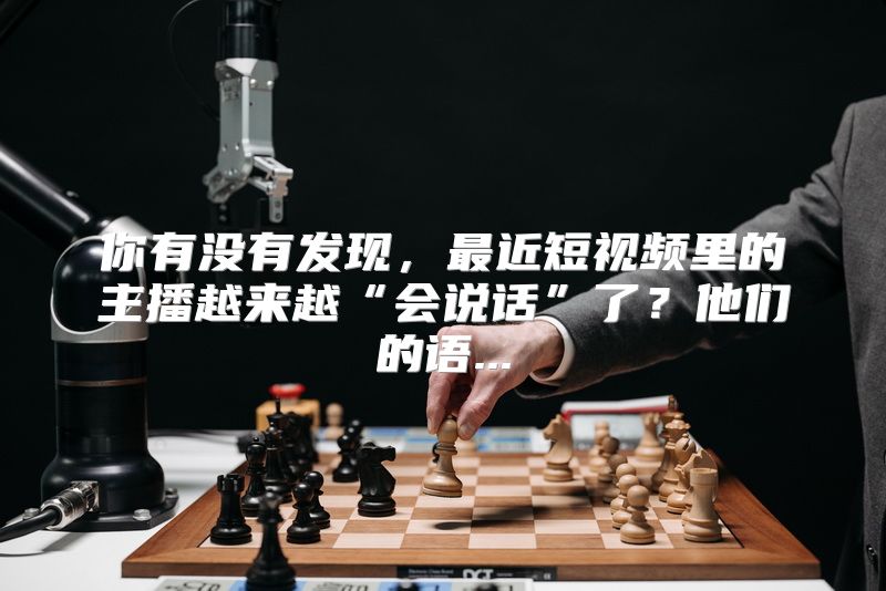 你有没有发现，最近短视频里的主播越来越“会说话”了？他们的语...