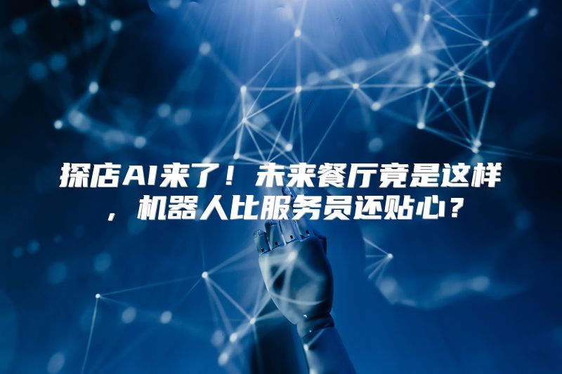 探店AI来了！未来餐厅竟是这样，机器人比服务员还贴心？