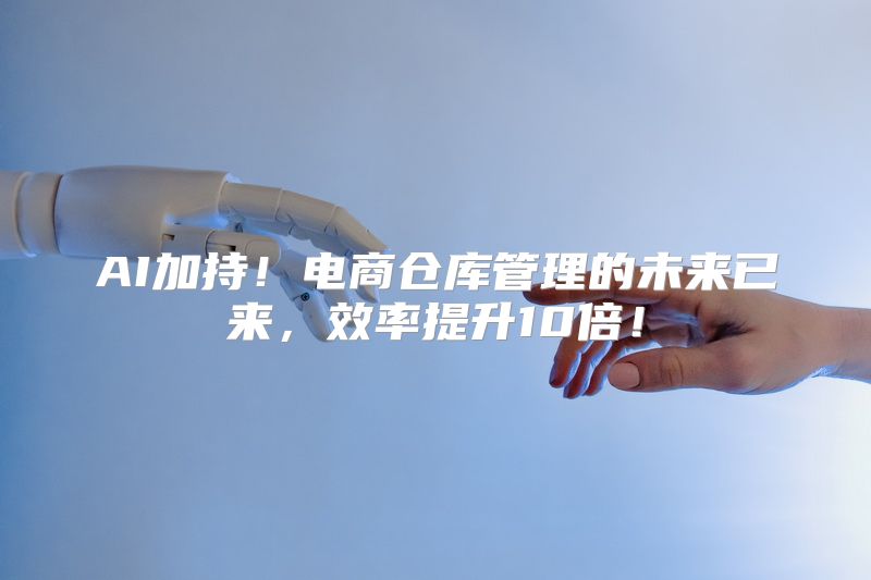 AI加持！电商仓库管理的未来已来，效率提升10倍！