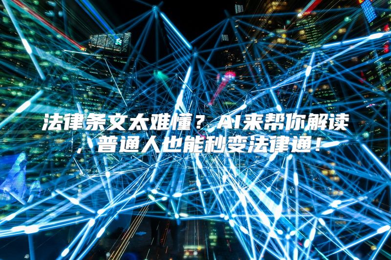 法律条文太难懂？AI来帮你解读，普通人也能秒变法律通！