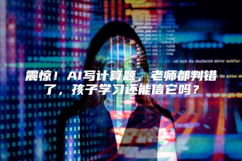 震惊！AI写计算题，老师都判错了，孩子学习还能信它吗？