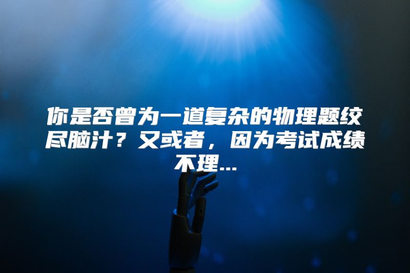 你是否曾为一道复杂的物理题绞尽脑汁？又或者，因为考试成绩不理...