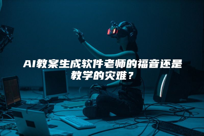 AI教案生成软件老师的福音还是教学的灾难？