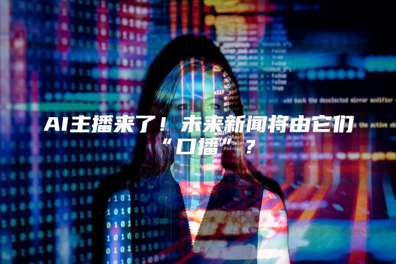 AI主播来了！未来新闻将由它们“口播”？
