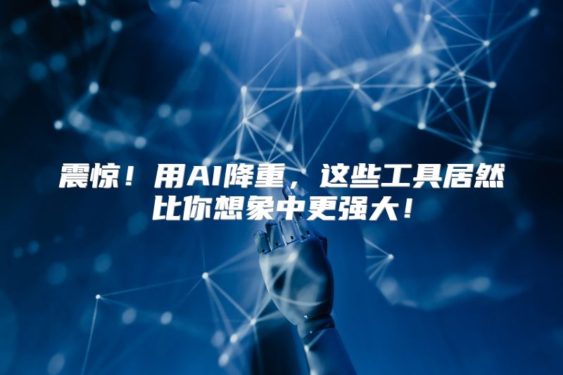 震惊！用AI降重，这些工具居然比你想象中更强大！