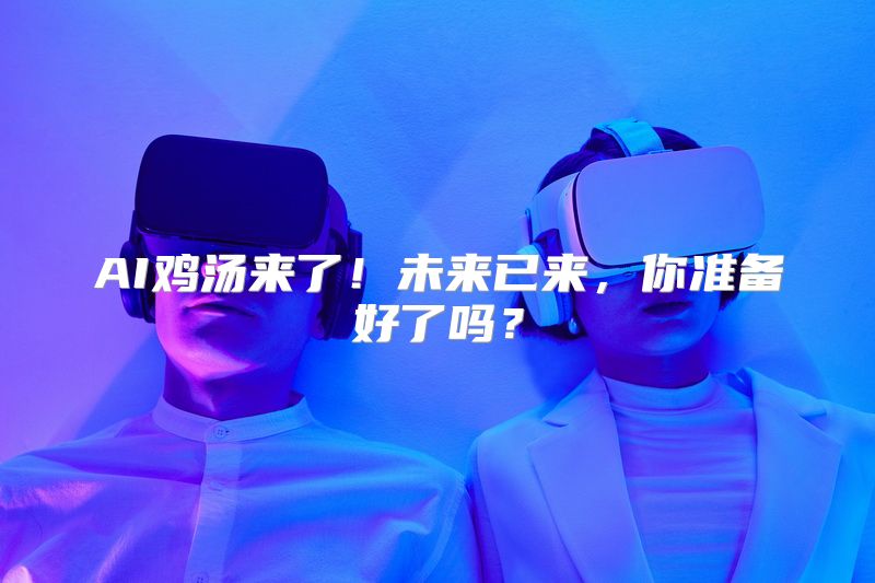 AI鸡汤来了！未来已来，你准备好了吗？