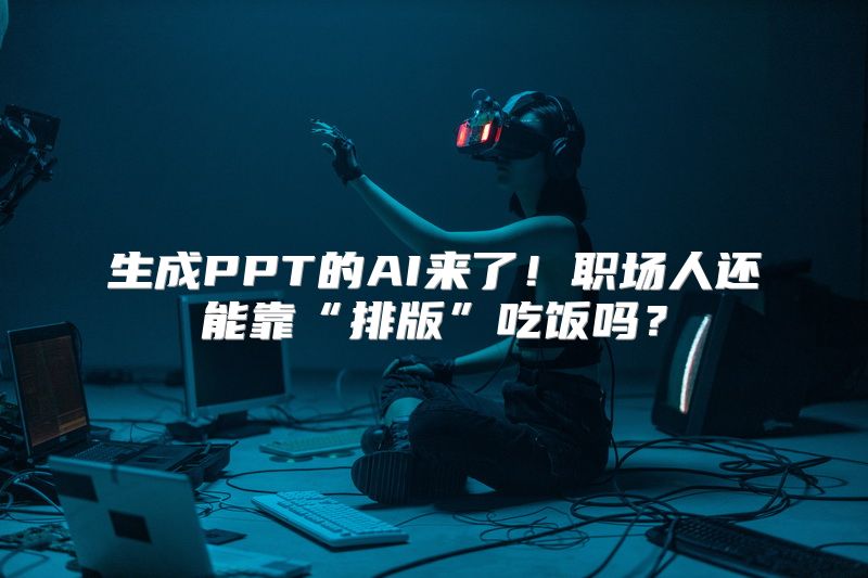 生成PPT的AI来了！职场人还能靠“排版”吃饭吗？