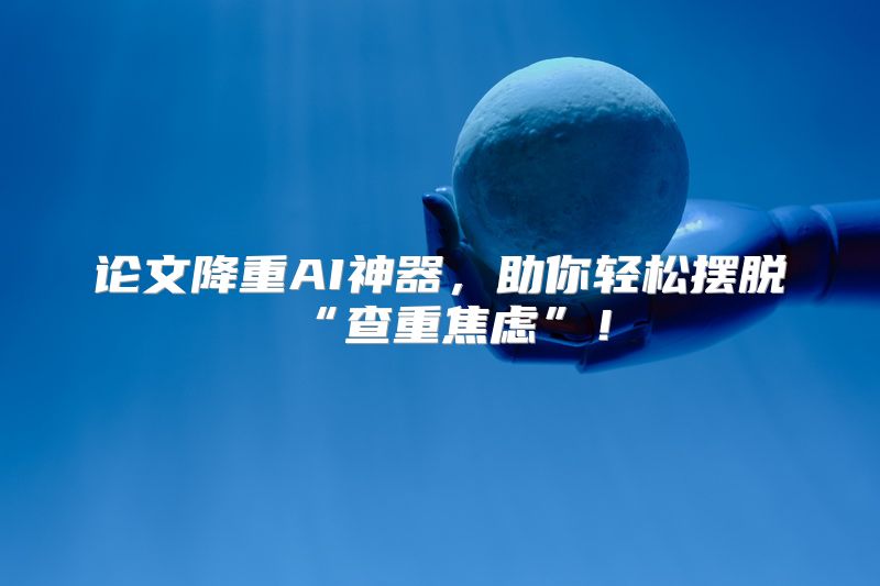 论文降重AI神器，助你轻松摆脱“查重焦虑”！