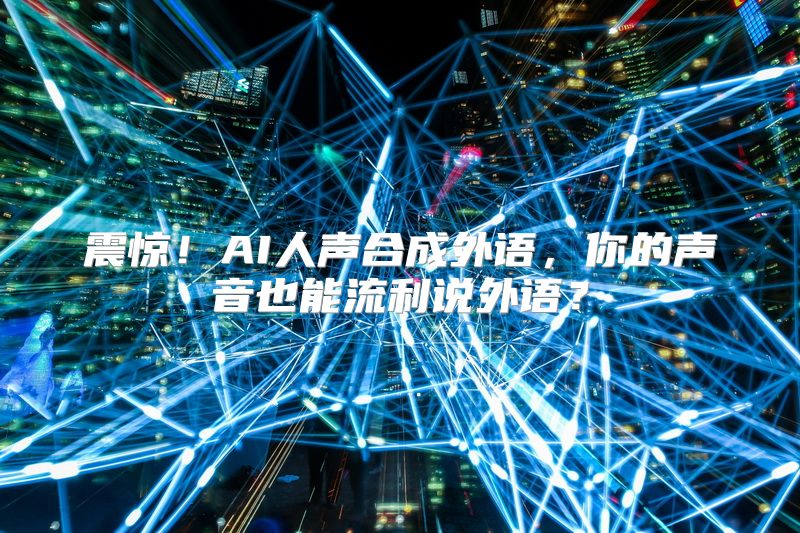 震惊！AI人声合成外语，你的声音也能流利说外语？