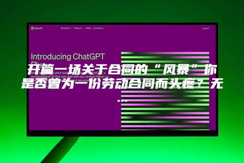 开篇一场关于合同的“风暴”你是否曾为一份劳动合同而头疼？无...