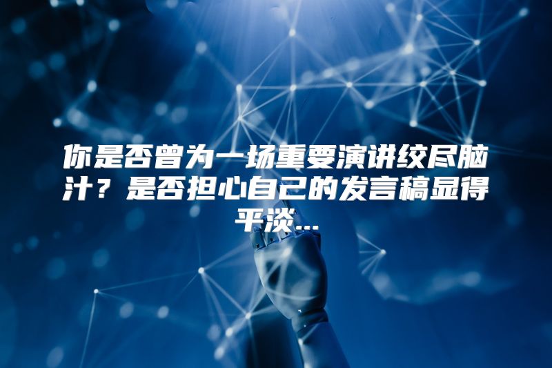 你是否曾为一场重要演讲绞尽脑汁？是否担心自己的发言稿显得平淡...