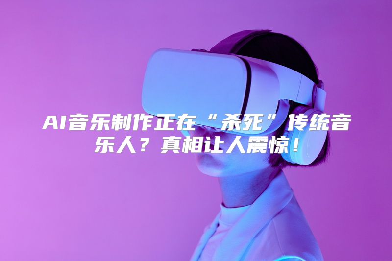 AI音乐制作正在“杀死”传统音乐人？真相让人震惊！