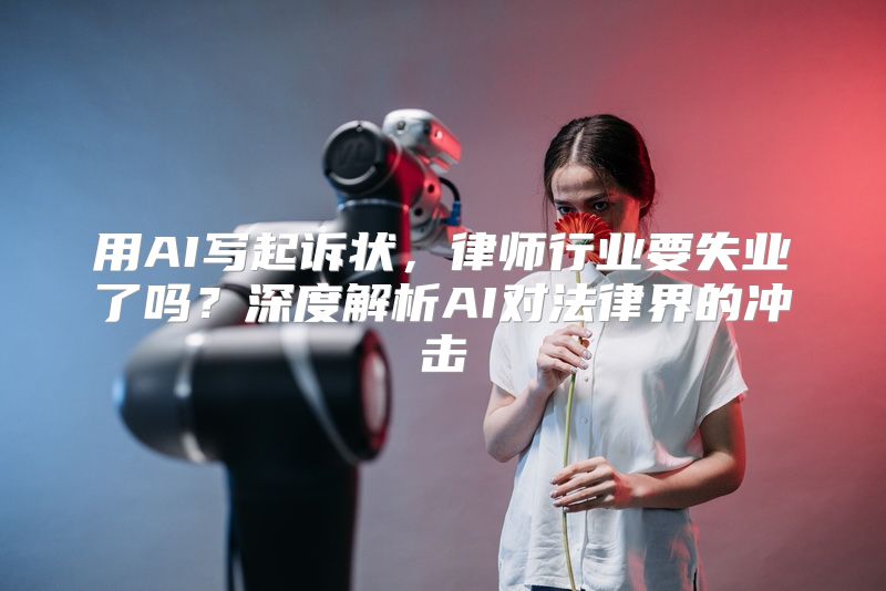 用AI写起诉状，律师行业要失业了吗？深度解析AI对法律界的冲击