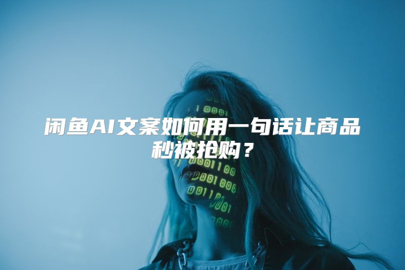 闲鱼AI文案如何用一句话让商品秒被抢购？