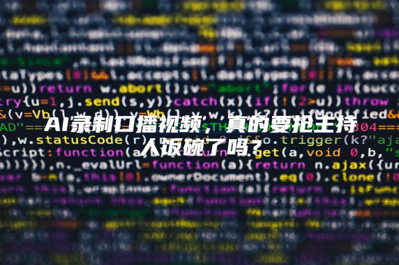 AI录制口播视频，真的要抢主持人饭碗了吗？