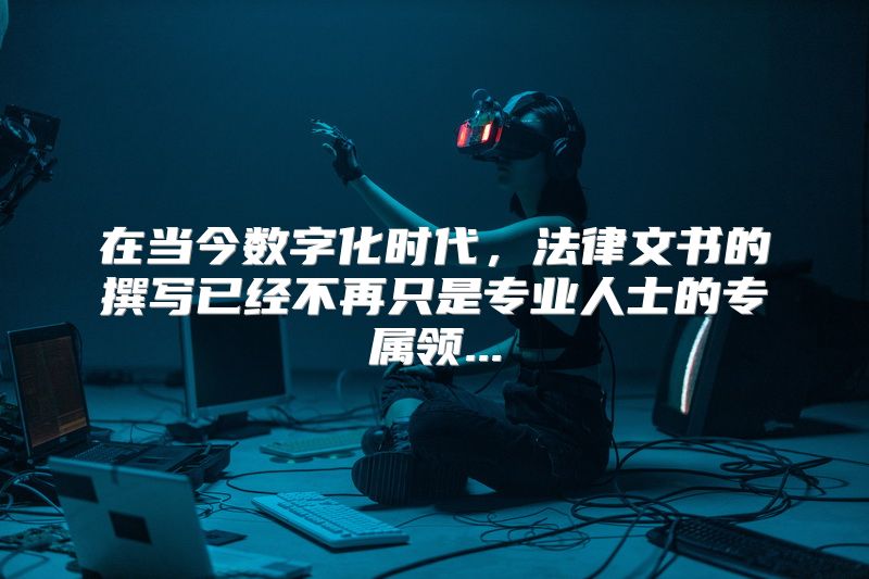 在当今数字化时代，法律文书的撰写已经不再只是专业人士的专属领...