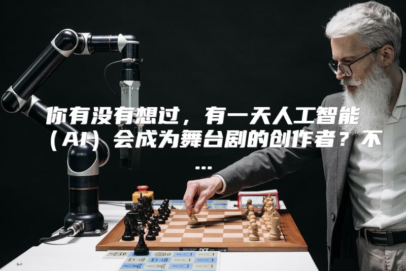 你有没有想过，有一天人工智能（AI）会成为舞台剧的创作者？不...