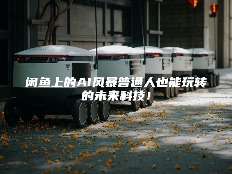 闲鱼上的AI风暴普通人也能玩转的未来科技！