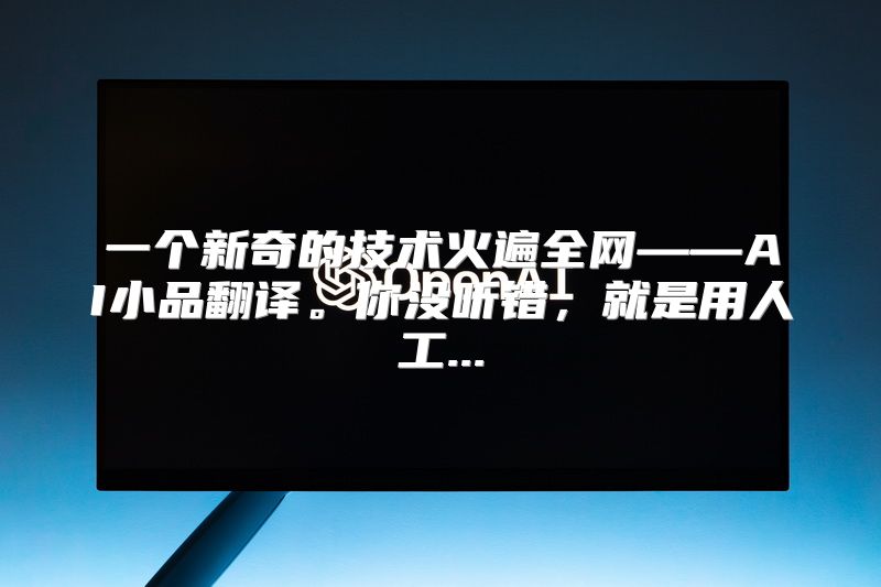 一个新奇的技术火遍全网——AI小品翻译。你没听错，就是用人工...