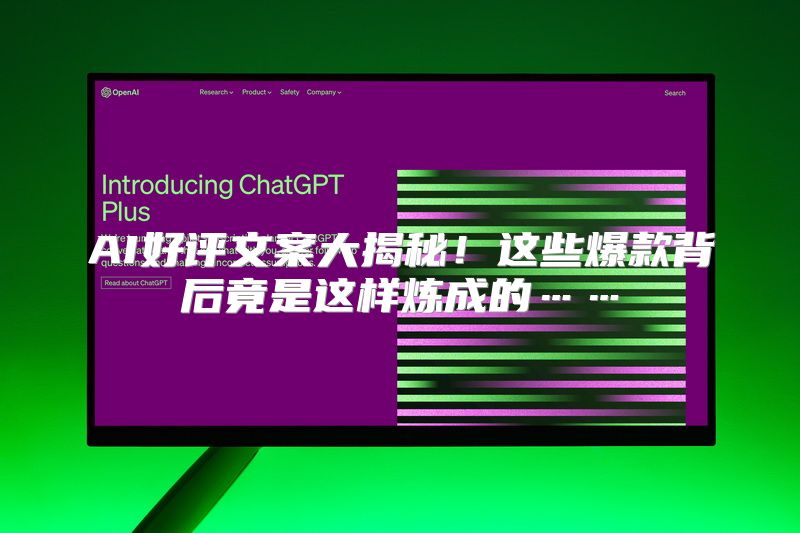 AI好评文案大揭秘！这些爆款背后竟是这样炼成的……