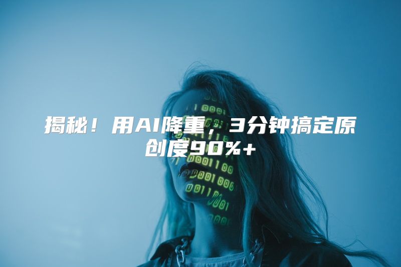 揭秘！用AI降重，3分钟搞定原创度90%+