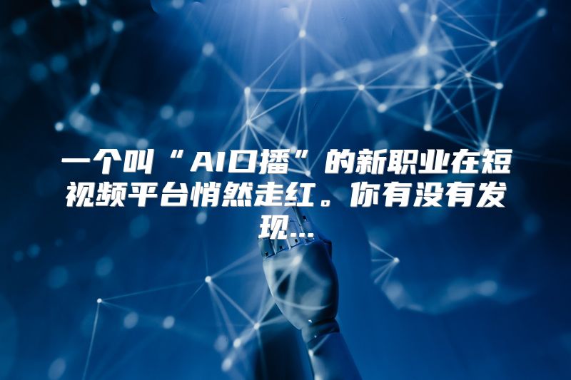 一个叫“AI口播”的新职业在短视频平台悄然走红。你有没有发现...