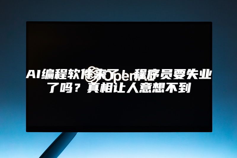 AI编程软件来了！程序员要失业了吗？真相让人意想不到