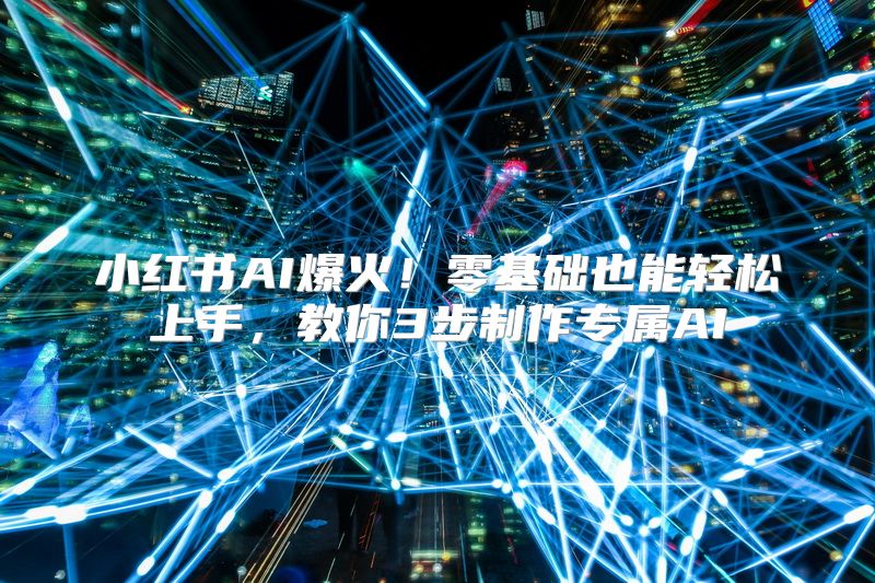 小红书AI爆火！零基础也能轻松上手，教你3步制作专属AI