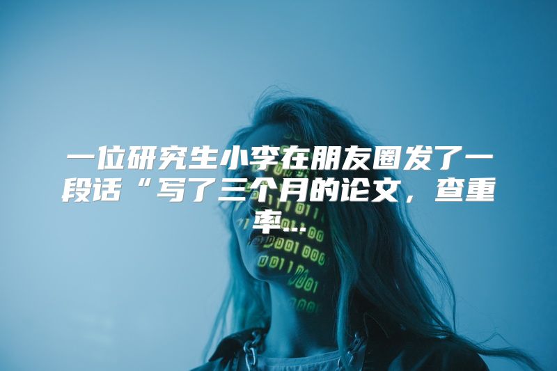 一位研究生小李在朋友圈发了一段话“写了三个月的论文，查重率...