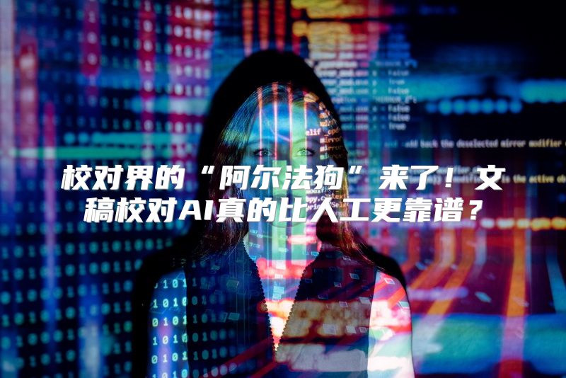 校对界的“阿尔法狗”来了！文稿校对AI真的比人工更靠谱？