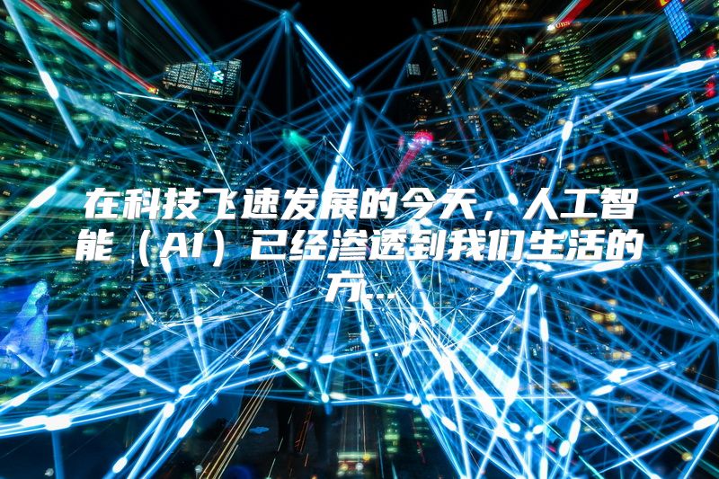 在科技飞速发展的今天，人工智能（AI）已经渗透到我们生活的方...