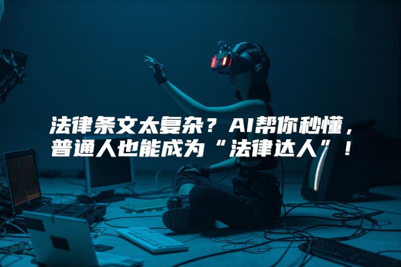 法律条文太复杂？AI帮你秒懂，普通人也能成为“法律达人”！