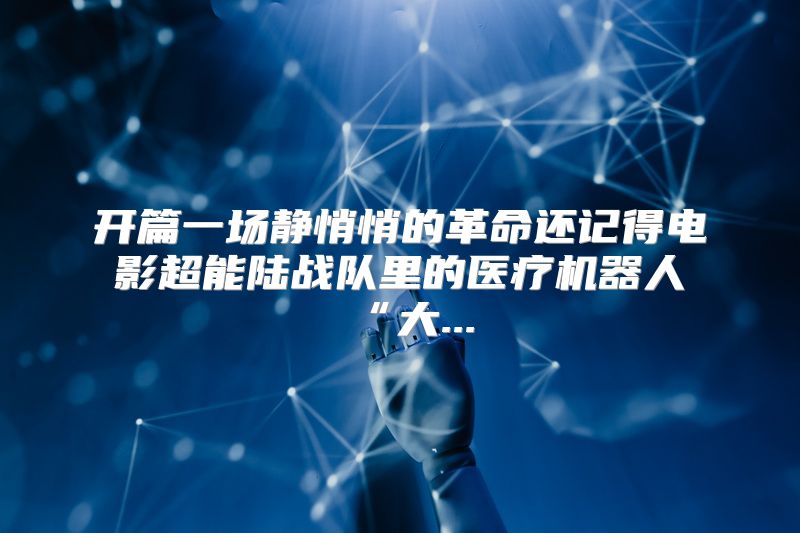 开篇一场静悄悄的革命还记得电影超能陆战队里的医疗机器人“大...
