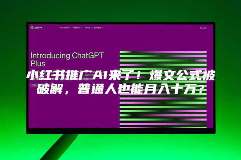 小红书推广AI来了！爆文公式被破解，普通人也能月入十万？