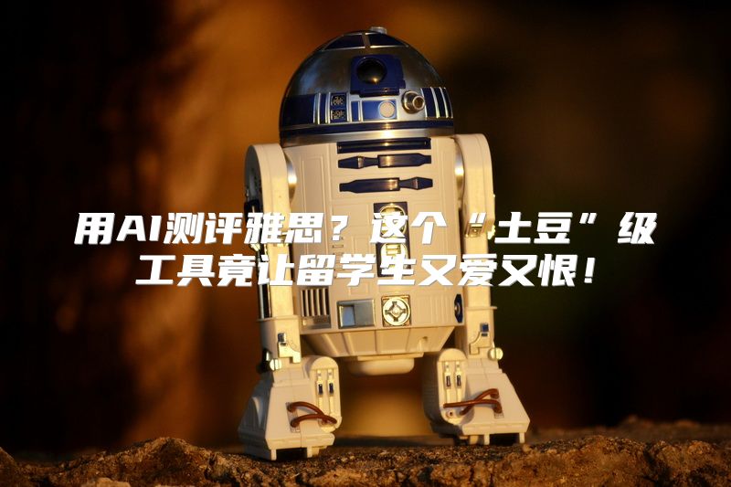 用AI测评雅思？这个“土豆”级工具竟让留学生又爱又恨！