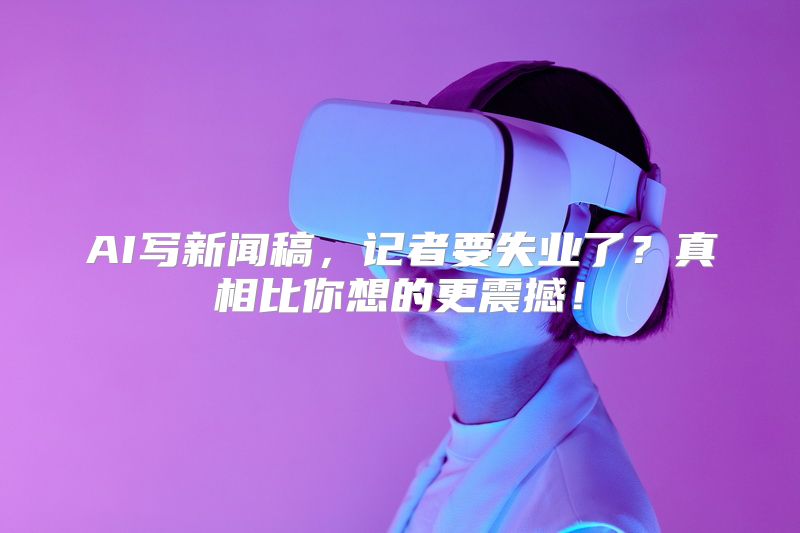 AI写新闻稿，记者要失业了？真相比你想的更震撼！