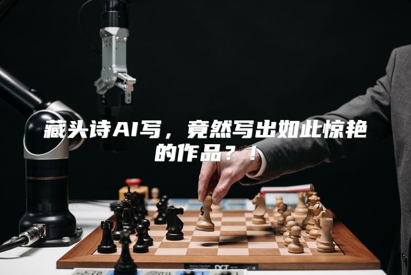 藏头诗AI写，竟然写出如此惊艳的作品？！