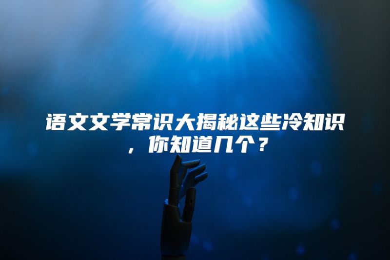 语文文学常识大揭秘这些冷知识，你知道几个？