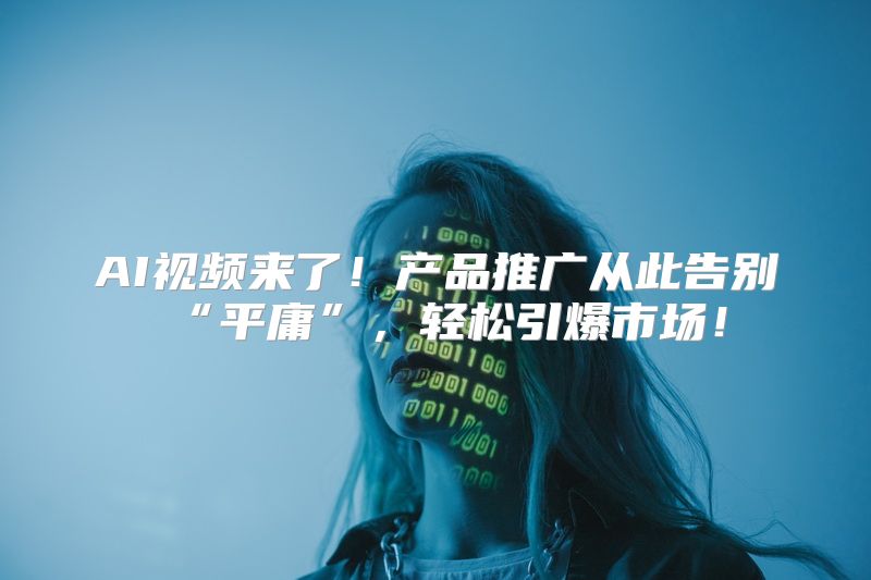 AI视频来了！产品推广从此告别“平庸”，轻松引爆市场！