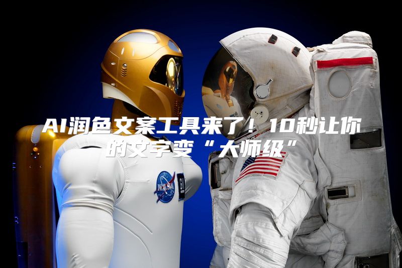 AI润色文案工具来了！10秒让你的文字变“大师级”