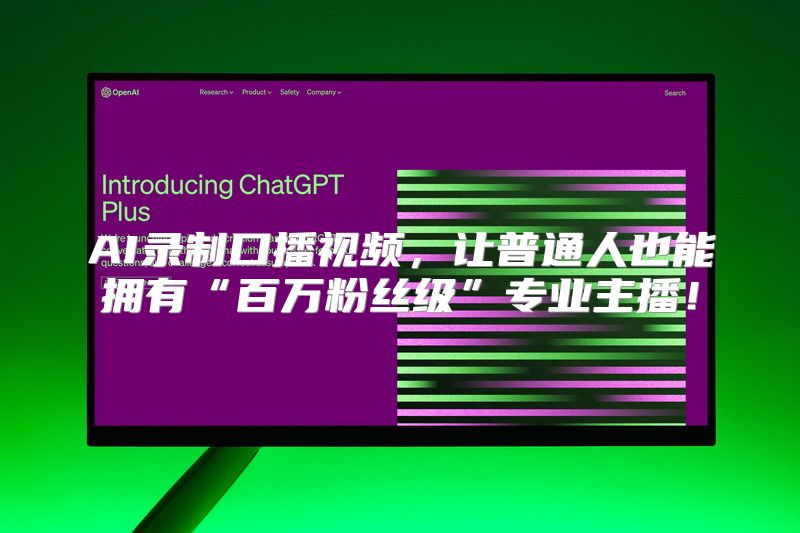 AI录制口播视频，让普通人也能拥有“百万粉丝级”专业主播！