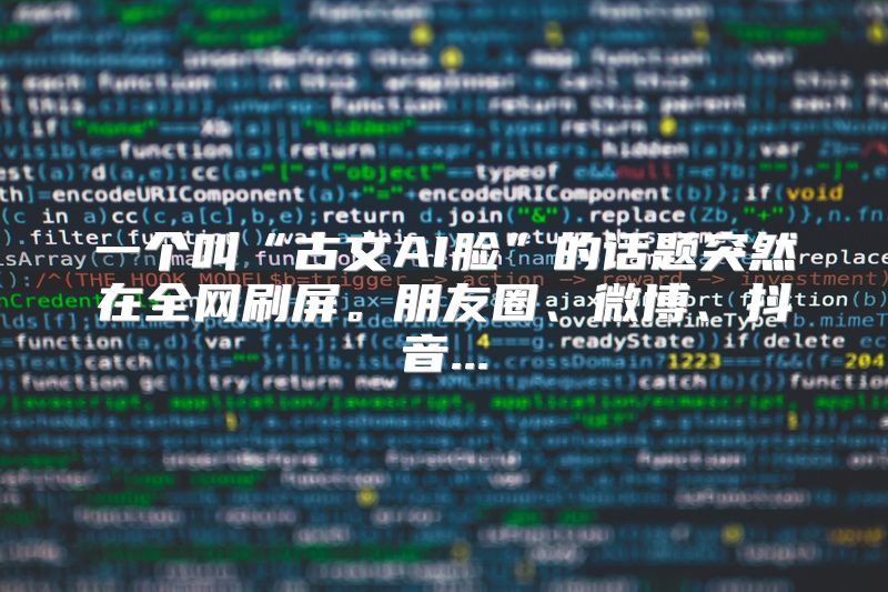 一个叫“古文AI脸”的话题突然在全网刷屏。朋友圈、微博、抖音...