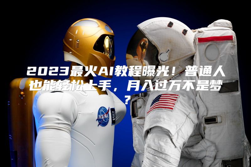 2023最火AI教程曝光！普通人也能轻松上手，月入过万不是梦？