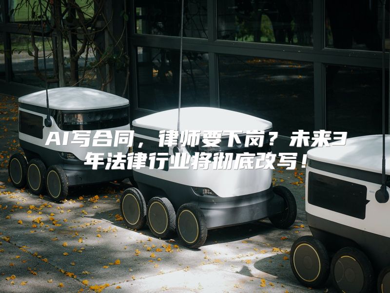 AI写合同，律师要下岗？未来3年法律行业将彻底改写！